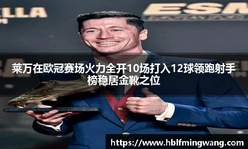 意甲直播意甲直播莱万在欧冠赛场火力全开10场打入12球领跑射手榜稳居金靴之位