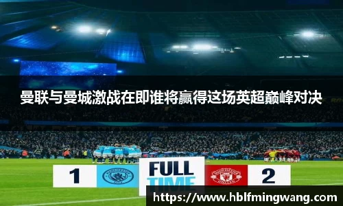 曼联与曼城激战在即谁将赢得这场英超巅峰对决